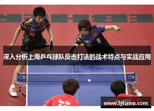 深入分析上海乒乓球队反击打法的战术特点与实战应用