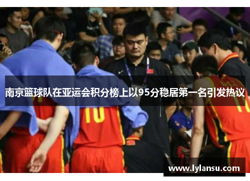 南京篮球队在亚运会积分榜上以95分稳居第一名引发热议