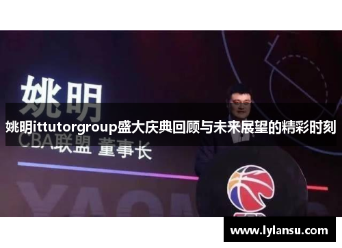 姚明ittutorgroup盛大庆典回顾与未来展望的精彩时刻