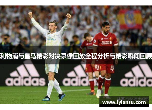 利物浦与皇马精彩对决录像回放全程分析与精彩瞬间回顾