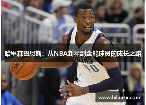 哈里森巴恩斯：从NBA新星到全能球员的成长之路
