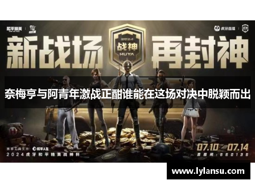 奈梅亨与阿青年激战正酣谁能在这场对决中脱颖而出